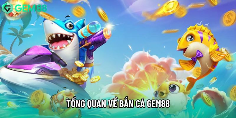 Tổng quan về bắn cá gem88 Tổng quan về bắn cá gem88